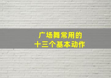 广场舞常用的十三个基本动作