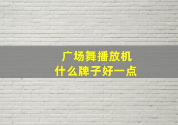 广场舞播放机什么牌子好一点