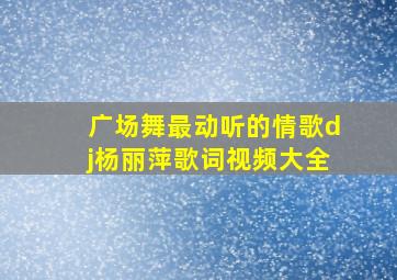 广场舞最动听的情歌dj杨丽萍歌词视频大全