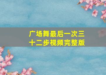 广场舞最后一次三十二步视频完整版