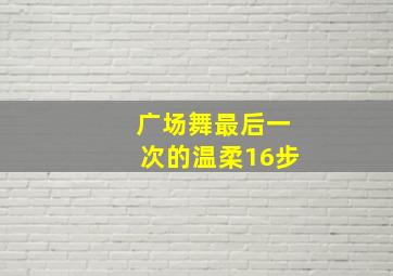 广场舞最后一次的温柔16步