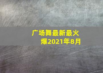 广场舞最新最火爆2021年8月