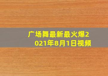 广场舞最新最火爆2021年8月1日视频