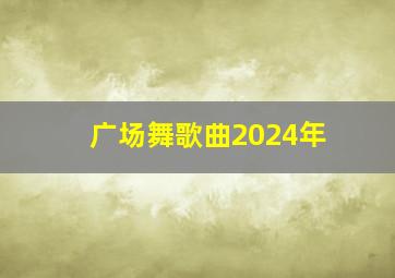 广场舞歌曲2024年