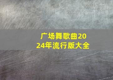 广场舞歌曲2024年流行版大全