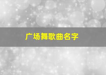 广场舞歌曲名字