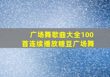 广场舞歌曲大全100首连续播放糖豆广场舞