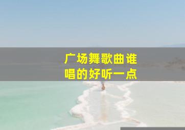 广场舞歌曲谁唱的好听一点