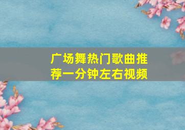 广场舞热门歌曲推荐一分钟左右视频