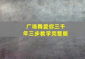 广场舞爱你三千年三步教学完整版