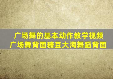 广场舞的基本动作教学视频广场舞背面糖豆大海舞蹈背面