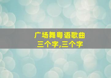 广场舞粤语歌曲三个字,三个字