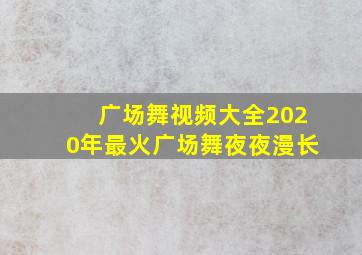 广场舞视频大全2020年最火广场舞夜夜漫长