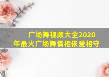 广场舞视频大全2020年最火广场舞情相依爱相守