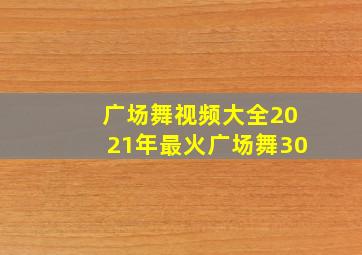 广场舞视频大全2021年最火广场舞30