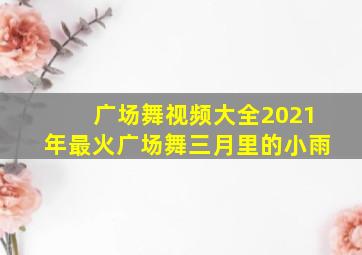 广场舞视频大全2021年最火广场舞三月里的小雨