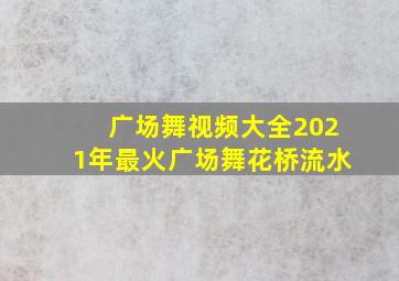 广场舞视频大全2021年最火广场舞花桥流水