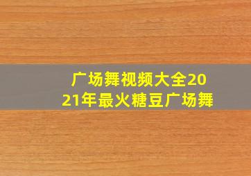 广场舞视频大全2021年最火糖豆广场舞