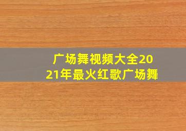 广场舞视频大全2021年最火红歌广场舞