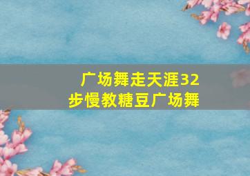 广场舞走天涯32步慢教糖豆广场舞