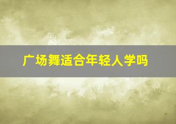 广场舞适合年轻人学吗