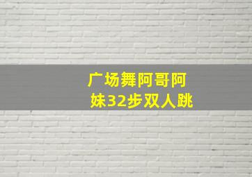 广场舞阿哥阿妹32步双人跳