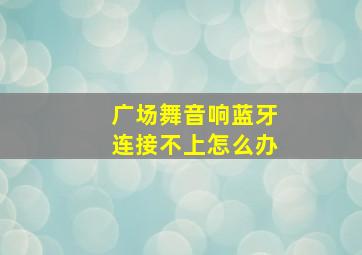 广场舞音响蓝牙连接不上怎么办