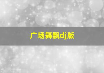 广场舞飘dj版