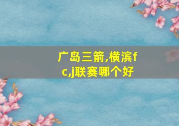 广岛三箭,横滨fc,j联赛哪个好