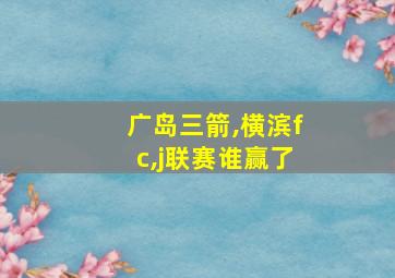 广岛三箭,横滨fc,j联赛谁赢了