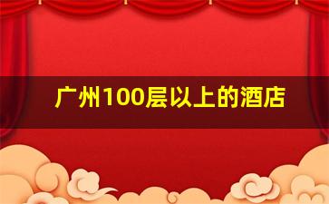 广州100层以上的酒店