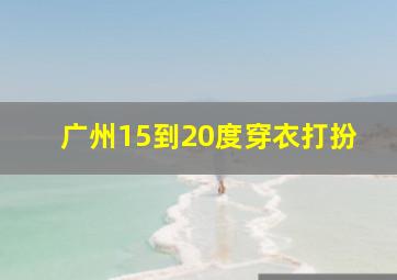 广州15到20度穿衣打扮