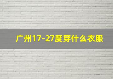 广州17-27度穿什么衣服