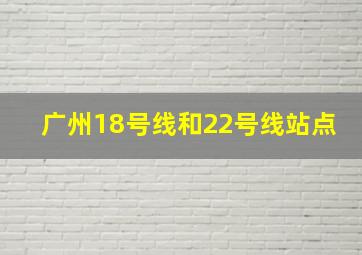 广州18号线和22号线站点