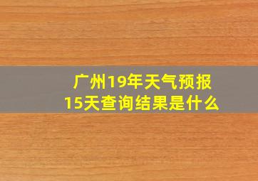 广州19年天气预报15天查询结果是什么