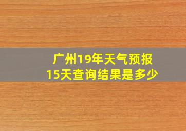 广州19年天气预报15天查询结果是多少