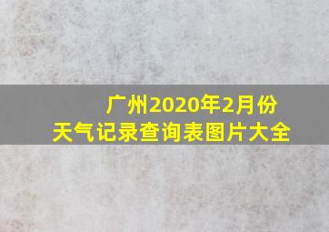 广州2020年2月份天气记录查询表图片大全