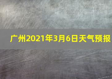 广州2021年3月6日天气预报