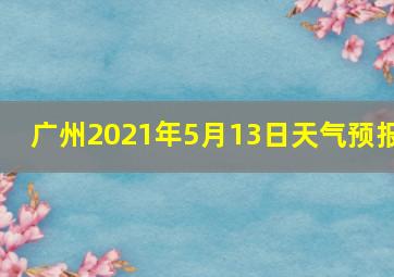 广州2021年5月13日天气预报