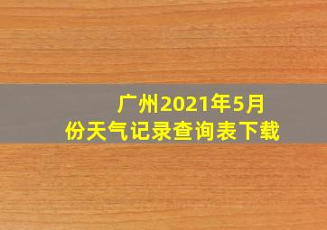 广州2021年5月份天气记录查询表下载