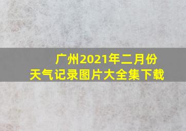 广州2021年二月份天气记录图片大全集下载