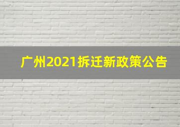 广州2021拆迁新政策公告