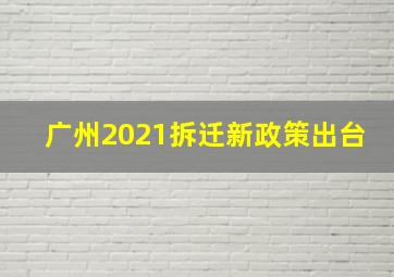 广州2021拆迁新政策出台