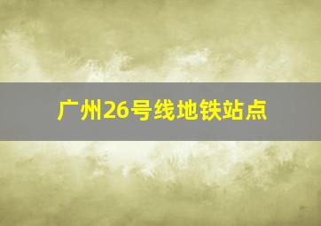 广州26号线地铁站点