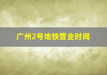 广州2号地铁营业时间