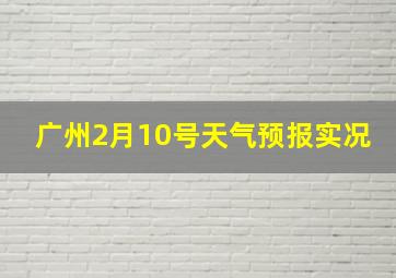 广州2月10号天气预报实况