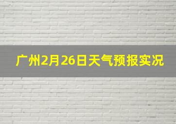 广州2月26日天气预报实况