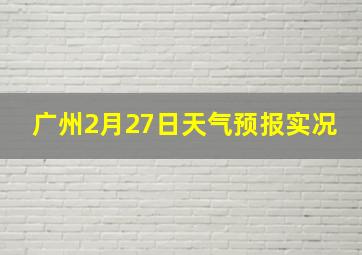 广州2月27日天气预报实况