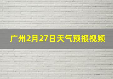 广州2月27日天气预报视频