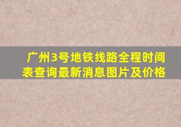 广州3号地铁线路全程时间表查询最新消息图片及价格